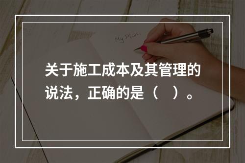 关于施工成本及其管理的说法，正确的是（　）。