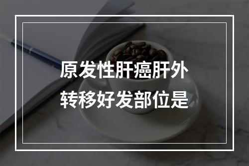 原发性肝癌肝外转移好发部位是