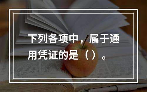 下列各项中，属于通用凭证的是（ ）。