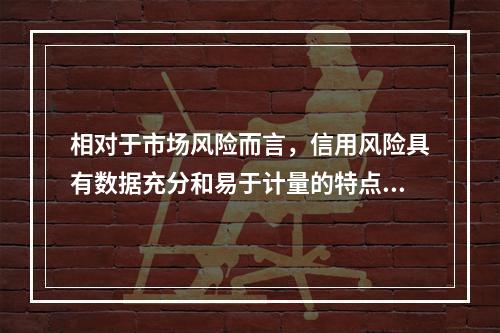 相对于市场风险而言，信用风险具有数据充分和易于计量的特点，更