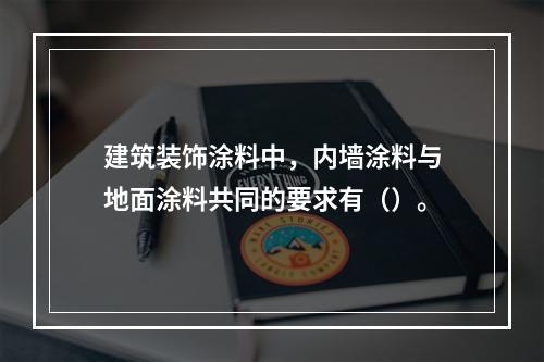 建筑装饰涂料中，内墙涂料与地面涂料共同的要求有（）。