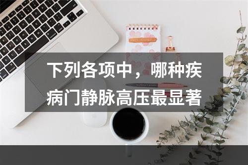 下列各项中，哪种疾病门静脉高压最显著