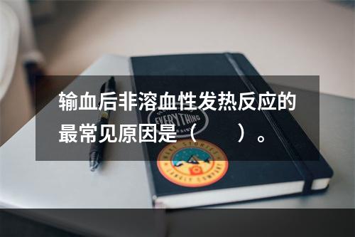 输血后非溶血性发热反应的最常见原因是（　　）。