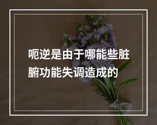 呃逆是由于哪能些脏腑功能失调造成的