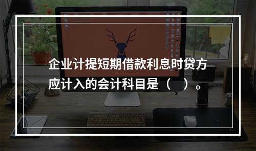 企业计提短期借款利息时贷方应计入的会计科目是（　）。