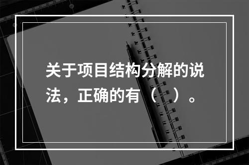 关于项目结构分解的说法，正确的有（　）。