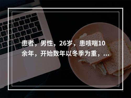 患者，男性，26岁，患咳喘10余年，开始数年以冬季为重，以