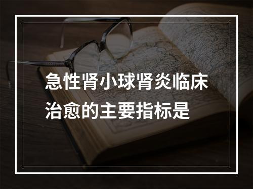 急性肾小球肾炎临床治愈的主要指标是