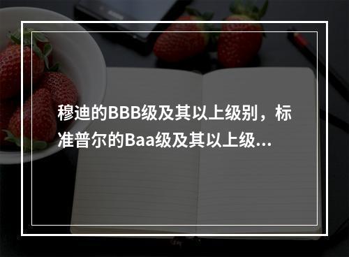 穆迪的BBB级及其以上级别，标准普尔的Baa级及其以上级别为