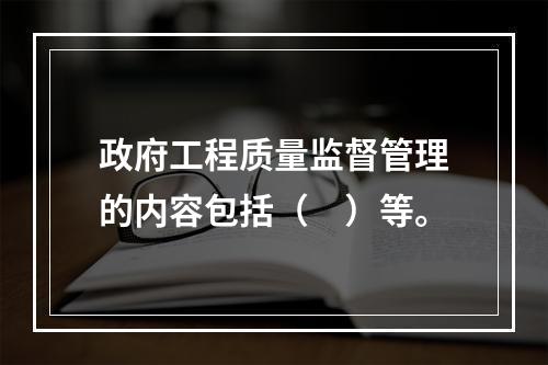 政府工程质量监督管理的内容包括（　）等。