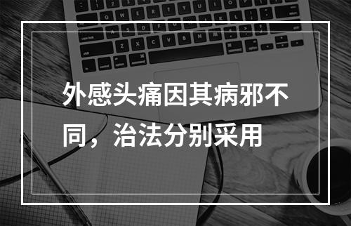 外感头痛因其病邪不同，治法分别采用