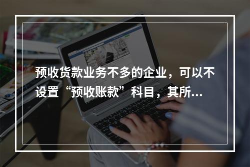 预收货款业务不多的企业，可以不设置“预收账款”科目，其所发生