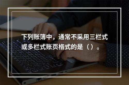 下列账簿中，通常不采用三栏式或多栏式账页格式的是（ ）。