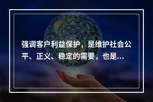 强调客户利益保护，是维护社会公平、正义、稳定的需要，也是推动