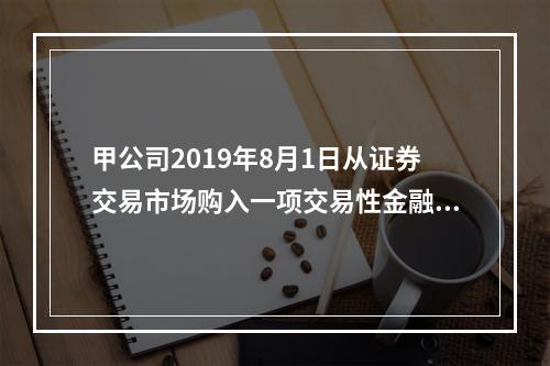 甲公司2019年8月1日从证券交易市场购入一项交易性金融资产