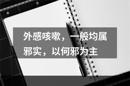 外感咳嗽，一般均属邪实，以何邪为主