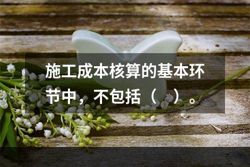 施工成本核算的基本环节中，不包括（　）。