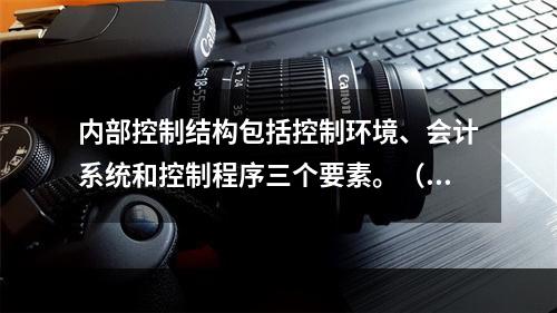 内部控制结构包括控制环境、会计系统和控制程序三个要素。（　　