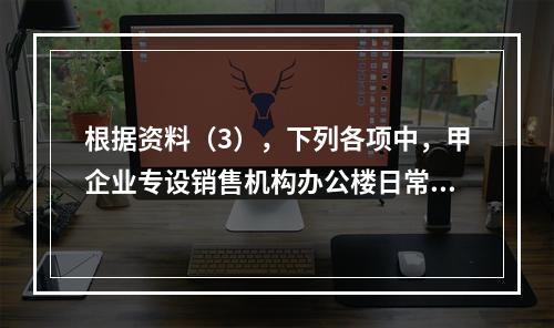 根据资料（3），下列各项中，甲企业专设销售机构办公楼日常维修