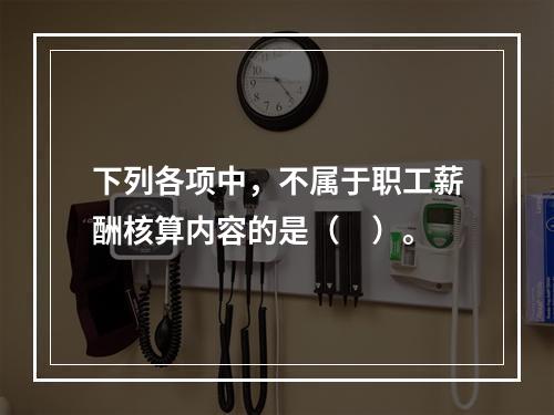 下列各项中，不属于职工薪酬核算内容的是（　）。