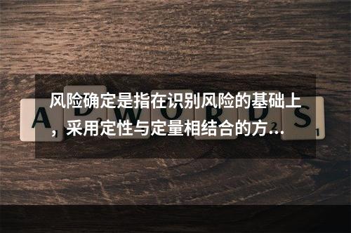 风险确定是指在识别风险的基础上，采用定性与定量相结合的方法，