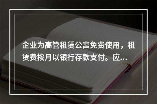 企业为高管租赁公寓免费使用，租赁费按月以银行存款支付。应编制