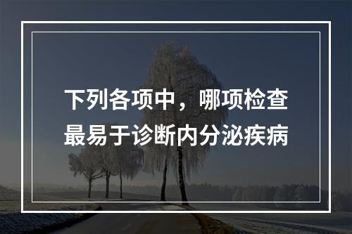 下列各项中，哪项检查最易于诊断内分泌疾病