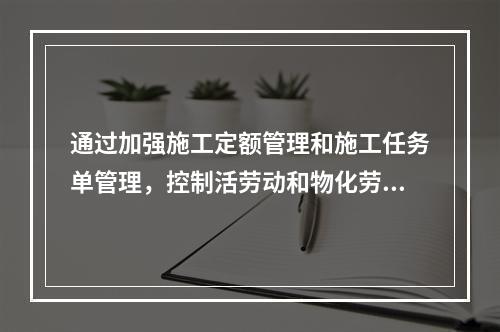 通过加强施工定额管理和施工任务单管理，控制活劳动和物化劳动的