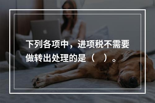 下列各项中，进项税不需要做转出处理的是（　）。