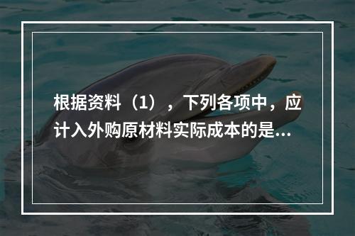 根据资料（1），下列各项中，应计入外购原材料实际成本的是（　