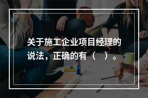 关于施工企业项目经理的说法，正确的有（　）。