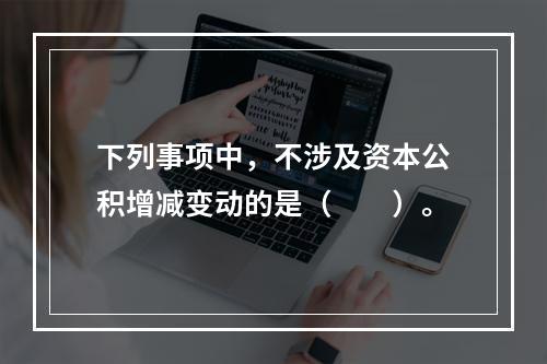 下列事项中，不涉及资本公积增减变动的是（　　）。