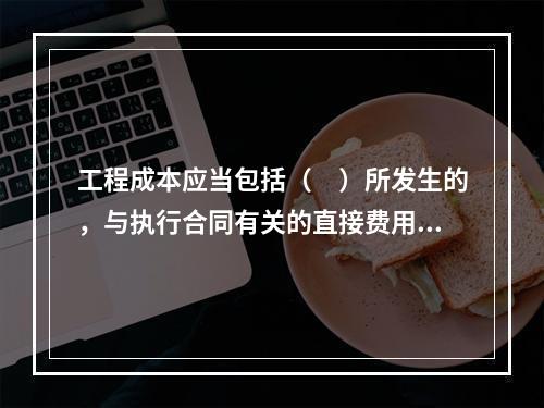 工程成本应当包括（　）所发生的，与执行合同有关的直接费用和间