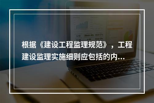 根据《建设工程监理规范》，工程建设监理实施细则应包括的内容有