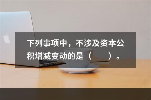 下列事项中，不涉及资本公积增减变动的是（　　）。