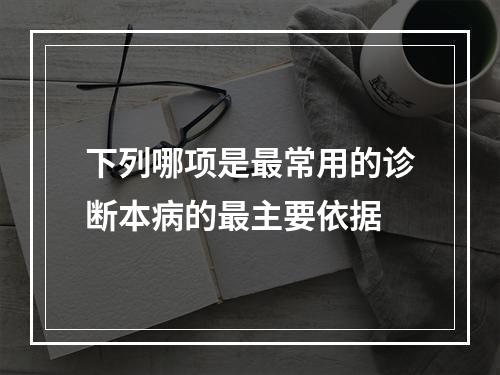 下列哪项是最常用的诊断本病的最主要依据