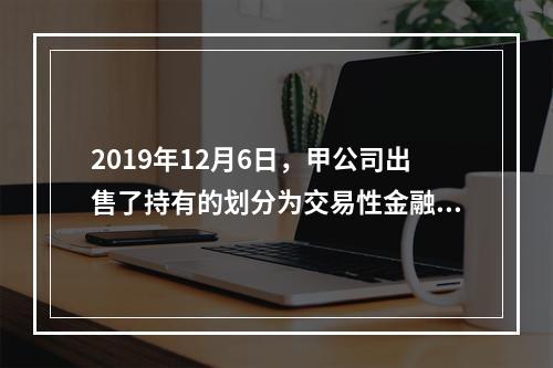 2019年12月6日，甲公司出售了持有的划分为交易性金融资产