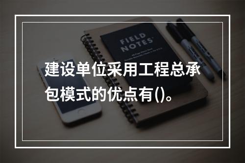 建设单位采用工程总承包模式的优点有()。