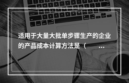 适用于大量大批单步骤生产的企业的产品成本计算方法是（　　）。