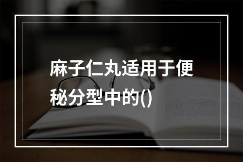 麻子仁丸适用于便秘分型中的()