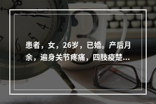 患者，女，26岁，已婚。产后月余，遍身关节疼痛，四肢疫楚麻木