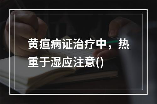 黄疸病证治疗中，热重于湿应注意()