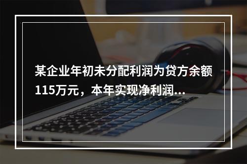 某企业年初未分配利润为贷方余额115万元，本年实现净利润45