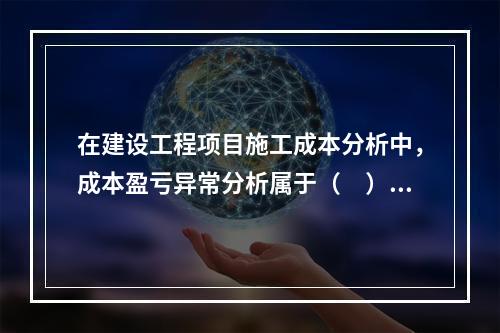 在建设工程项目施工成本分析中，成本盈亏异常分析属于（　）方法