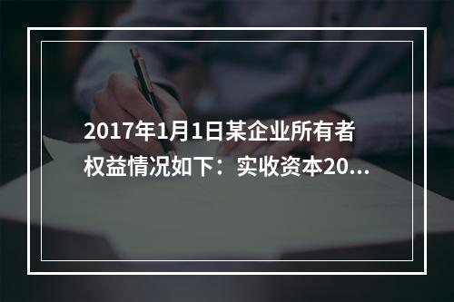 2017年1月1日某企业所有者权益情况如下：实收资本200万