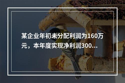 某企业年初未分配利润为160万元，本年度实现净利润300万元