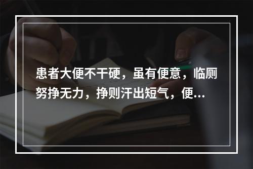 患者大便不干硬，虽有便意，临厕努挣无力，挣则汗出短气，便后疲