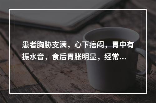 患者胸胁支满，心下痞闷，胃中有振水音，食后胃胀明显，经常呕吐