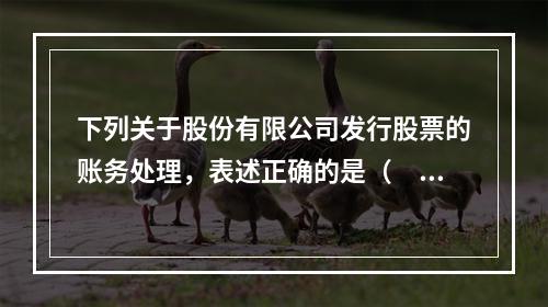 下列关于股份有限公司发行股票的账务处理，表述正确的是（　）。