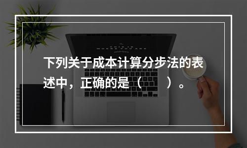 下列关于成本计算分步法的表述中，正确的是（　　）。